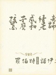 孩子成绩考的差怎么和老师交流