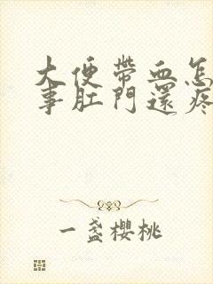 大便带血怎么回事肛门还疼