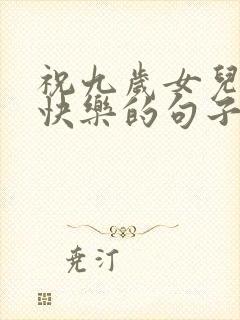 祝九岁女儿生日快乐的句子暖心