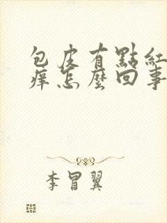 包皮有点红肿瘙痒怎么回事