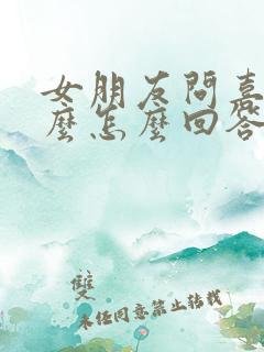 女朋友问喜欢什么怎么回答