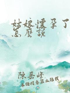 姑娘怀孕了妈妈怎么说