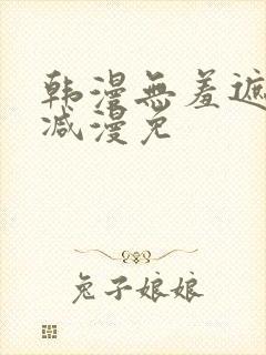 韩漫无羞遮无删减漫免