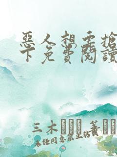 恶人想要抢救一下免费阅读漫画下拉式