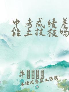 中考成绩差孩子能上技校吗