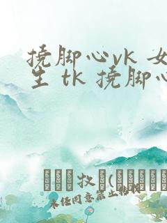 挠脚心vk 女生 tk 挠脚心玉足