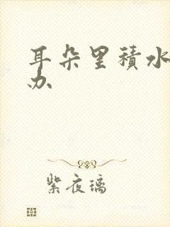 耳朵里积水怎么办