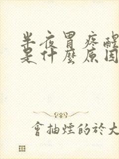 半夜胃疼醒想吐是什么原因引起的