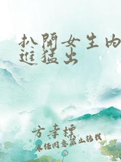 扒开女生内裤猛进猛出