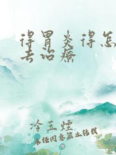 得胃炎得怎么样去治疗