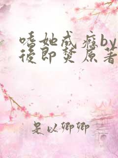 嗜她成瘾by阅后即焚原著小说叫什么