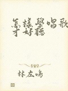 怎样学唱歌声音才好听