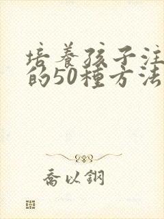 培养孩子注意力的50种方法