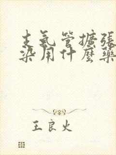 支气管扩张伴感染用什么药最好