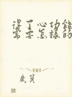 得了心功能衰竭需要怎样的治疗