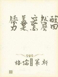 膝盖突然酸软无力是怎么回事