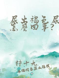 尿出褐色尿液是怎么回事?