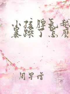 小孩脾气越来越暴躁了怎么办