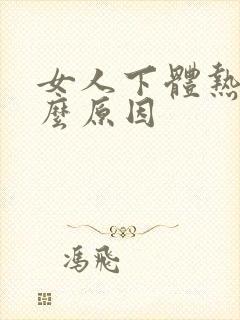 女人下体热是什么原因