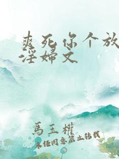 爽死你个放荡小淫妇文