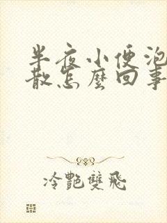 半夜小便泡沫不散怎么回事