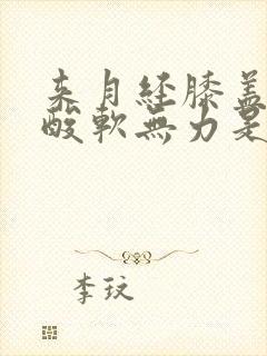 来月经膝盖小腿酸软无力是怎么回事