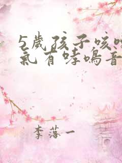 5岁孩子咳嗽喘气有哮鸣音这是什么情况