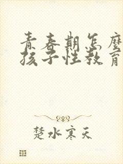 青春期怎么引导孩子性教育