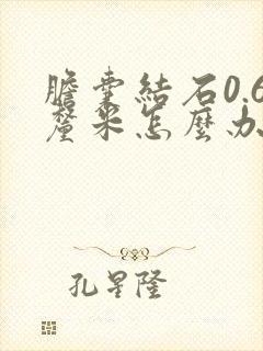 胆囊结石0.6厘米怎么办