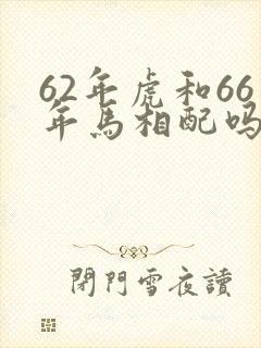 62年虎和66年马相配吗