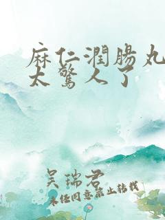 麻仁润肠丸排便太惊人了