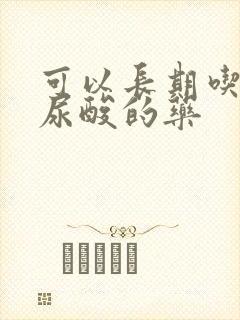 可以长期吃的降尿酸的药