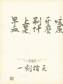 早上刷牙咳出鲜血是什么原因引起的