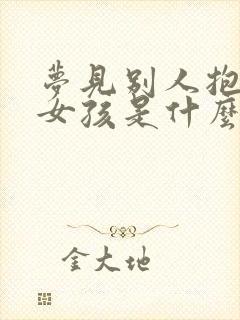 梦见别人抱个小女孩是什么预兆