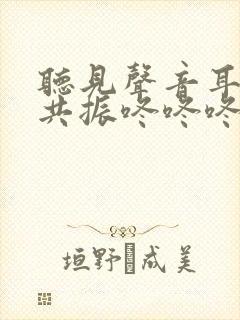 听见声音耳朵会共振咚咚咚