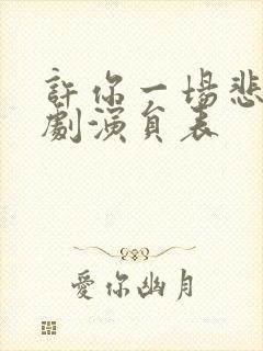 许你一场悲欢短剧演员表