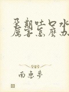 孕期吐口水吐的厉害怎么办