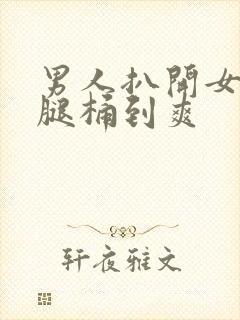 男人扒开女人的腿桶到爽