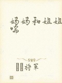 妈妈和姐姐的娇喘