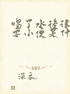 喝了水后很快就要小便是什么原因