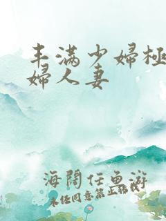 丰满少妇极品熟妇人妻