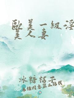 欧美一级淫片欧美人妻