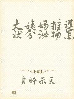 大姨妈推迟有水状分泌物怎么回事