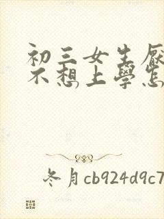 初三女生厌学了不想上学怎么办