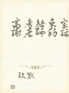 高考结束家长感谢老师的话简短精辟