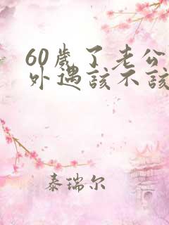 60岁了老公有外遇该不该离婚