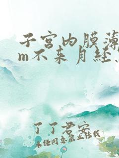 子宫内膜薄5mm不来月经怎么办