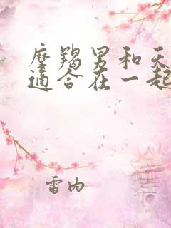 摩羯男和天秤女适合在一起吗