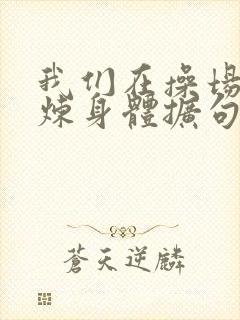 我们在操场上锻炼身体扩句