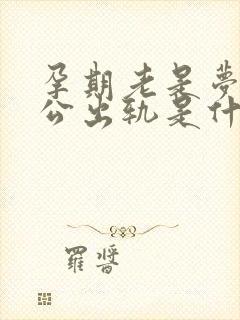 孕期老是梦见老公出轨是什么征兆